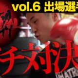 【必見・vol.6直前】第1〜7試合までイッキ見煽り映像！戦いにかける想い！