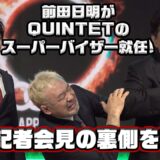 前田日明が桜庭率いるQUINTETのスーパーバイザーに就任！K-1とQUINTETの記者会見に密着！