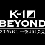 【一夜明け会見】 K-1 BEYOND　2025年6月1日（日）