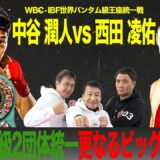 WBC/IBF世界バンタム級王座統一戦！中谷vs西田ぶっちゃけ生解説