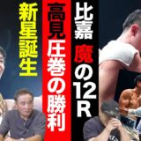 Vol.271【比嘉大吾現役ラストマッチ！３連続世界挑戦生かせず】「帝拳の秘密兵器」高見が世界奪取