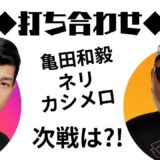 亀田和毅、ネリ、カシメロの次戦は⁈