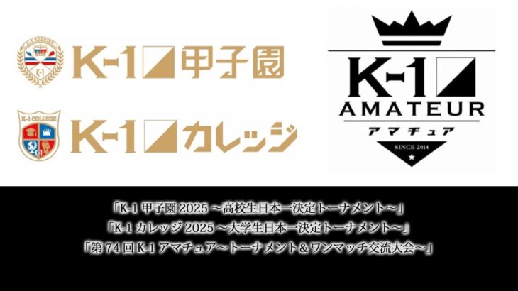 「K-1甲子園2025～高校生日本一決定トーナメント～」・「K-1カレッジ2025～大学生日本一決定トーナメント～」・「第74回K-1アマチュア～トーナメント＆ワンマッチ交流大会～」