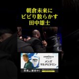 朝倉未来にビビり散らかす田中雄士。。。