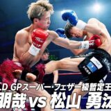 横山 朋哉 vs 松山 勇汰/K-1 WORLD GPスーパー・フェザー級暫定王座決定戦/2026.5.31「K-1 REVENGE」