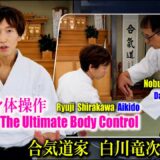 The Secrets of Daito-ryu’s Ultimate Body Control. Aikido Master Ryuji Shirakawa Explains It All!